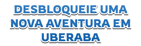 DESBLOQUEIE UMA NOVA AVENTURA EM UBERABA