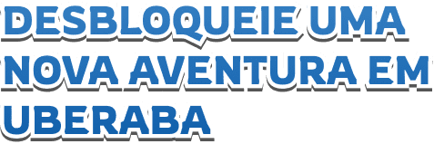 DESBLOQUEIE UMA NOVA AVENTURA EM UBERABA