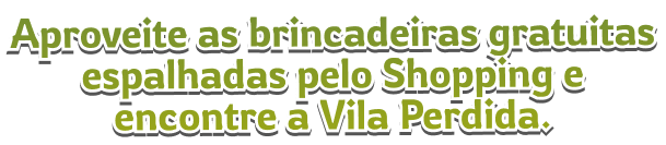 Com o mapa em mãos, aproveite as brincadeiras espalhadas pelo Shopping e encontre a Vila Perdida.